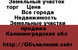 Земельный участок (торг) › Цена ­ 2 000 000 - Все города Недвижимость » Земельные участки продажа   . Калининградская обл.